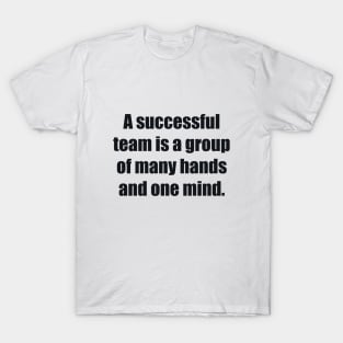 A successful team is a group of many hands and one mind T-Shirt